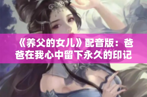 《养父的女儿》配音版：爸爸在我心中留下永久的印记