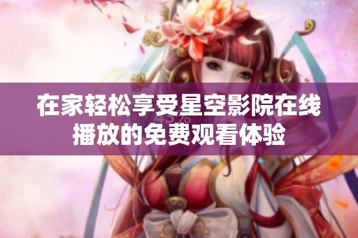 在家轻松享受星空影院在线播放的免费观看体验