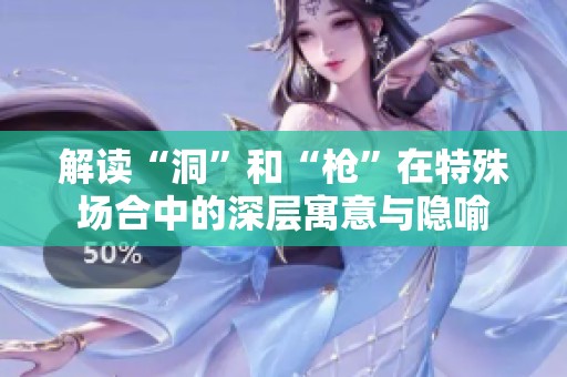 解读“洞”和“枪”在特殊场合中的深层寓意与隐喻