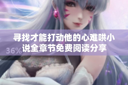 寻找才能打动他的心难哄小说全章节免费阅读分享