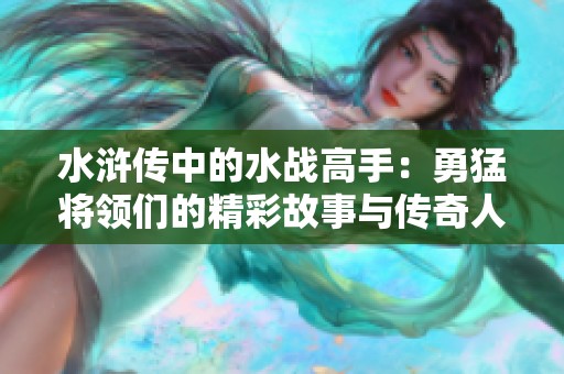 水浒传中的水战高手：勇猛将领们的精彩故事与传奇人生