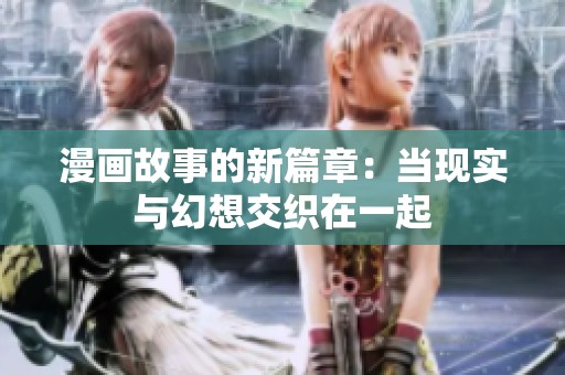 漫画故事的新篇章：当现实与幻想交织在一起