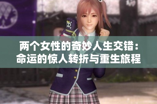 两个女性的奇妙人生交错：命运的惊人转折与重生旅程