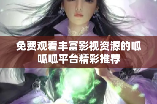 免费观看丰富影视资源的呱呱呱平台精彩推荐
