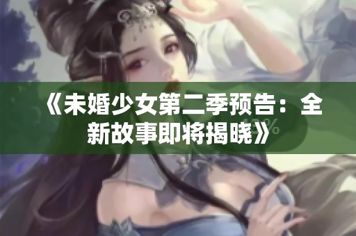 《未婚少女第二季预告：全新故事即将揭晓》