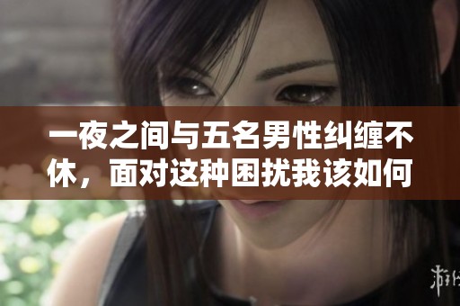 一夜之间与五名男性纠缠不休，面对这种困扰我该如何应对