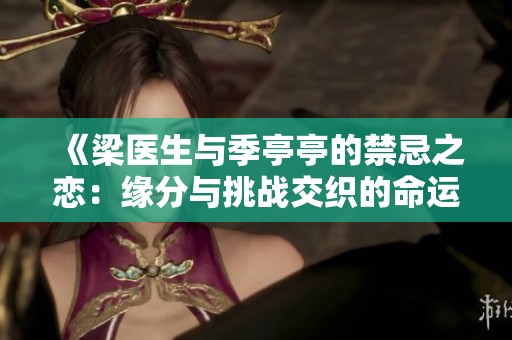 《梁医生与季亭亭的禁忌之恋：缘分与挑战交织的命运》