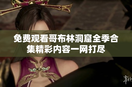 免费观看哥布林洞窟全季合集精彩内容一网打尽