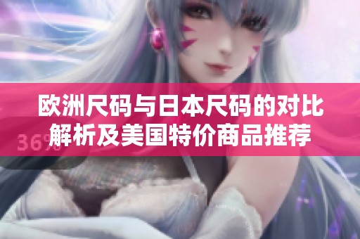 欧洲尺码与日本尺码的对比解析及美国特价商品推荐