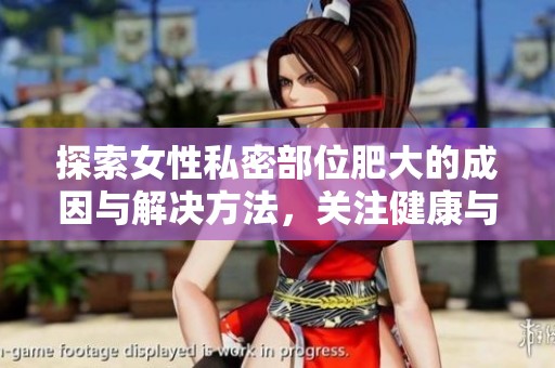 探索女性私密部位肥大的成因与解决方法，关注健康与美丽
