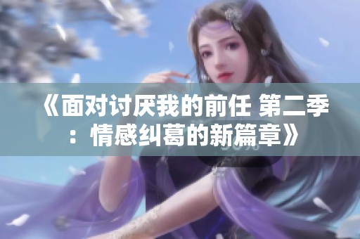《面对讨厌我的前任 第二季：情感纠葛的新篇章》
