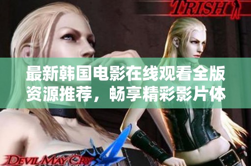 最新韩国电影在线观看全版资源推荐，畅享精彩影片体验