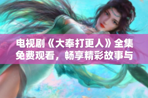 电视剧《大奉打更人》全集免费观看，畅享精彩故事与角色魅力