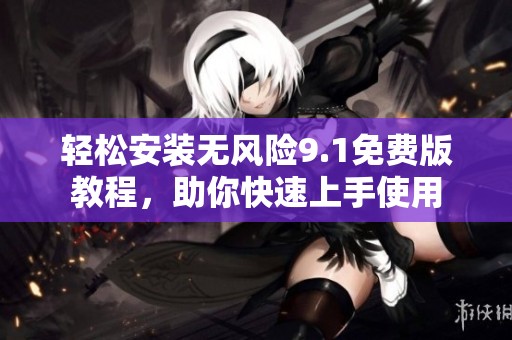 轻松安装无风险9.1免费版教程，助你快速上手使用