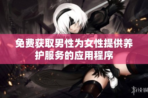 免费获取男性为女性提供养护服务的应用程序