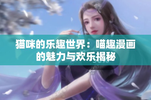 猫咪的乐趣世界：喵趣漫画的魅力与欢乐揭秘
