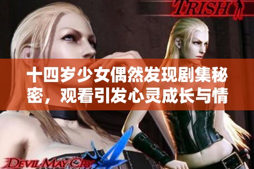 十四岁少女偶然发现剧集秘密，观看引发心灵成长与情感共鸣
