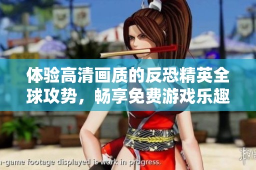 体验高清画质的反恐精英全球攻势，畅享免费游戏乐趣