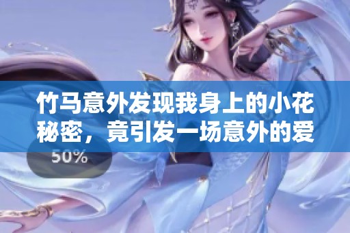 竹马意外发现我身上的小花秘密，竟引发一场意外的爱情风波