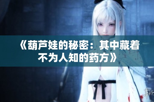 《葫芦娃的秘密：其中藏着不为人知的药方》