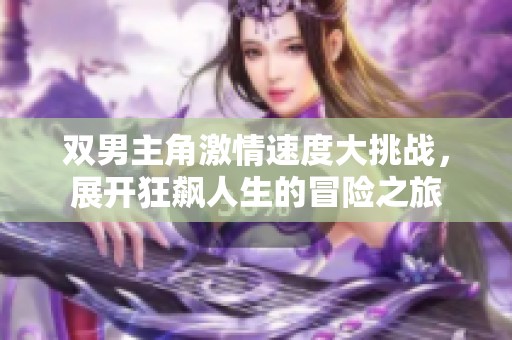 双男主角激情速度大挑战，展开狂飙人生的冒险之旅