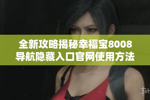 全新攻略揭秘幸福宝8008导航隐藏入口官网使用方法与技巧