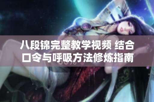 八段锦完整教学视频 结合口令与呼吸方法修炼指南