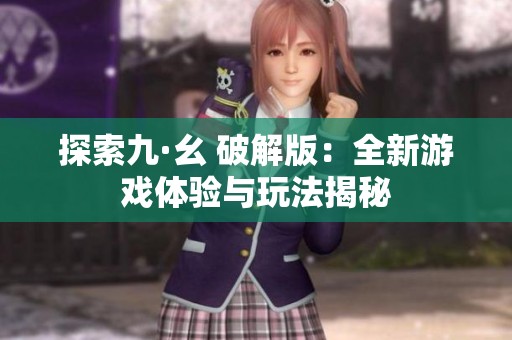 探索九·幺 破解版：全新游戏体验与玩法揭秘