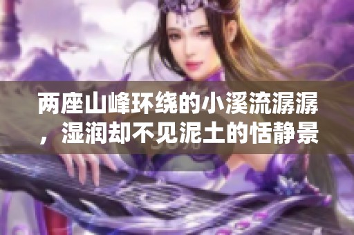 两座山峰环绕的小溪流潺潺，湿润却不见泥土的恬静景象
