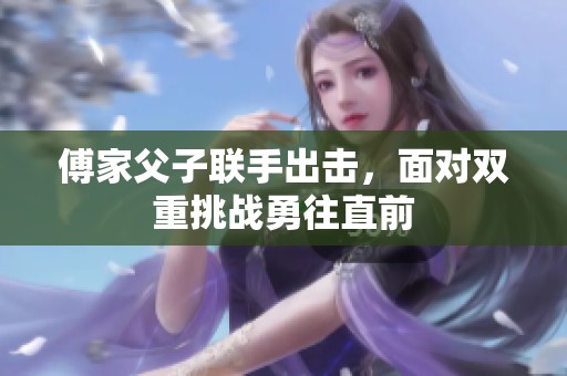 傅家父子联手出击，面对双重挑战勇往直前