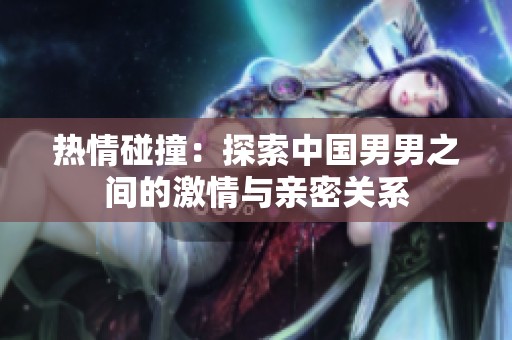 热情碰撞：探索中国男男之间的激情与亲密关系