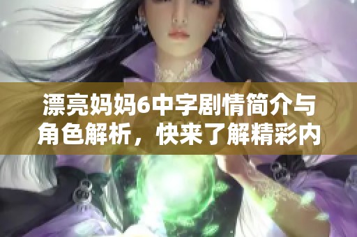 漂亮妈妈6中字剧情简介与角色解析，快来了解精彩内容吧！