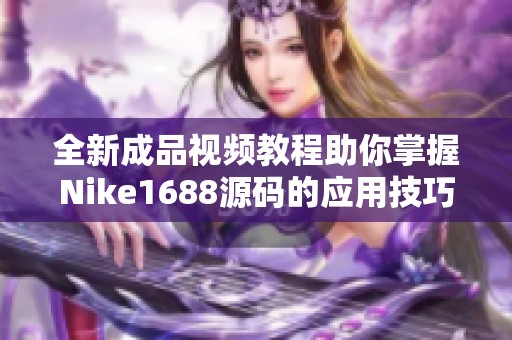 全新成品视频教程助你掌握Nike1688源码的应用技巧