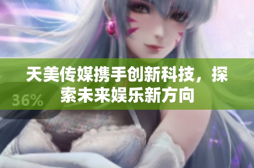 天美传媒携手创新科技，探索未来娱乐新方向