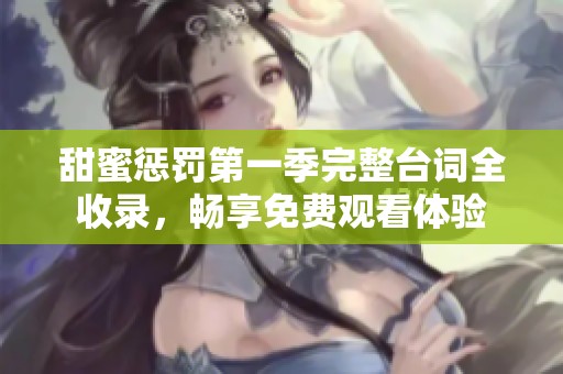 甜蜜惩罚第一季完整台词全收录，畅享免费观看体验