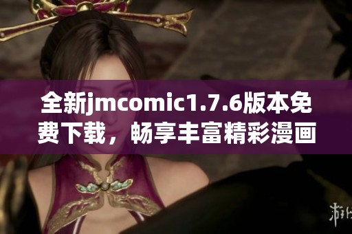 全新jmcomic1.7.6版本免费下载，畅享丰富精彩漫画内容！