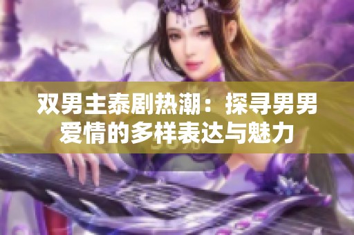 双男主泰剧热潮：探寻男男爱情的多样表达与魅力