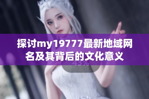 探讨my19777最新地域网名及其背后的文化意义