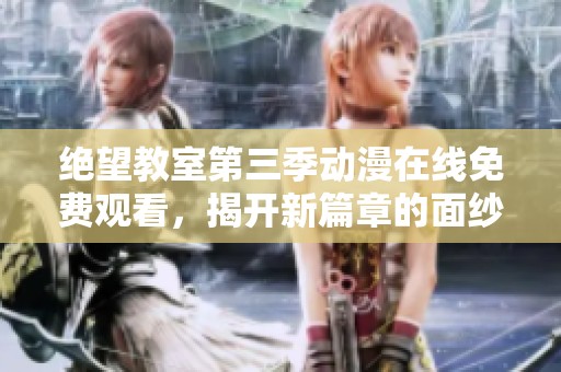 绝望教室第三季动漫在线免费观看，揭开新篇章的面纱