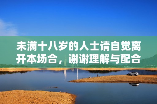 未满十八岁的人士请自觉离开本场合，谢谢理解与配合