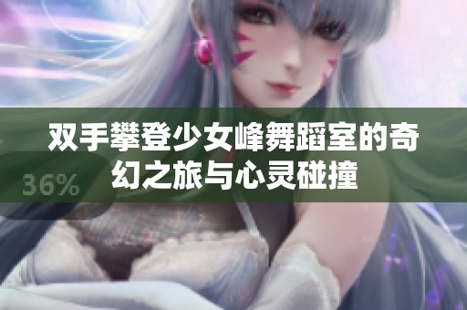 双手攀登少女峰舞蹈室的奇幻之旅与心灵碰撞