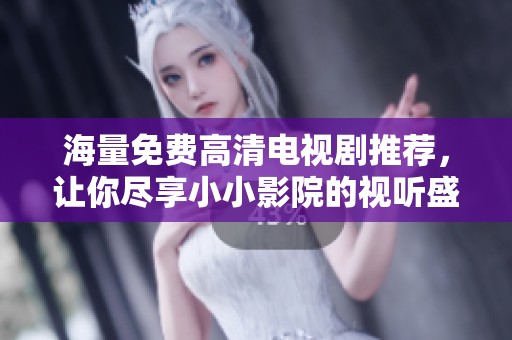 海量免费高清电视剧推荐，让你尽享小小影院的视听盛宴