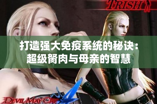 打造强大免疫系统的秘诀：超级胬肉与母亲的智慧