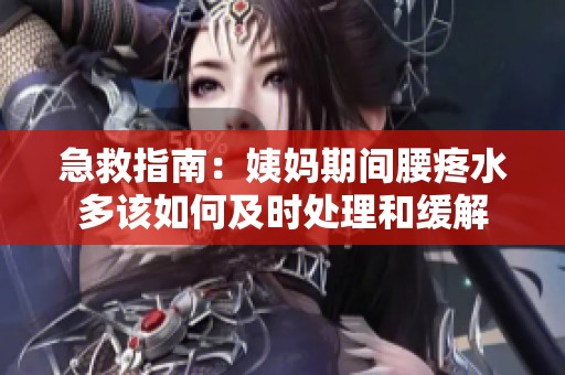 急救指南：姨妈期间腰疼水多该如何及时处理和缓解