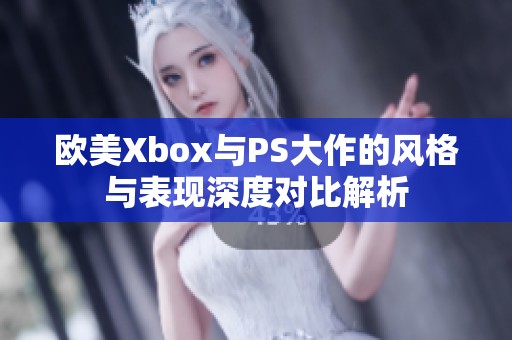 欧美Xbox与PS大作的风格与表现深度对比解析