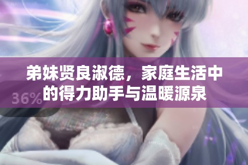 弟妹贤良淑德，家庭生活中的得力助手与温暖源泉