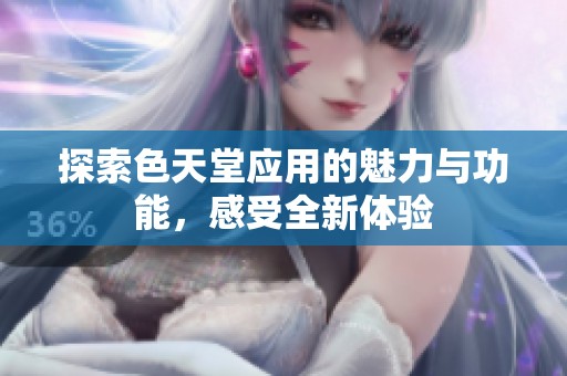 探索色天堂应用的魅力与功能，感受全新体验
