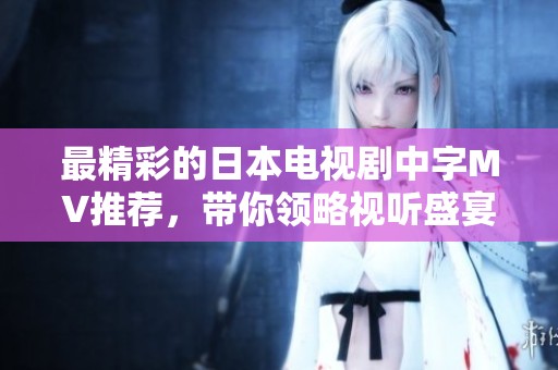 最精彩的日本电视剧中字MV推荐，带你领略视听盛宴