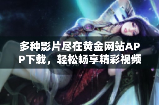 多种影片尽在黄金网站APP下载，轻松畅享精彩视频内容