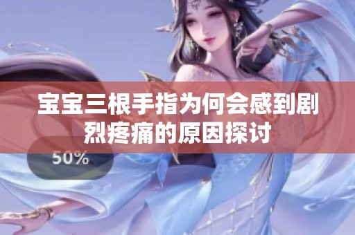 宝宝三根手指为何会感到剧烈疼痛的原因探讨